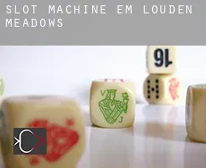 Slot machine em  Louden Meadows