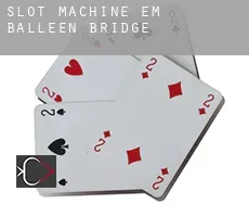 Slot machine em  Balleen Bridge